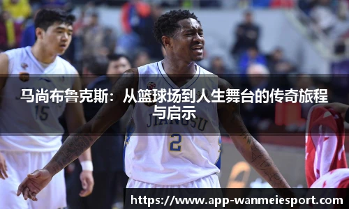 马尚布鲁克斯：从篮球场到人生舞台的传奇旅程与启示